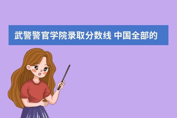 武警警官学院录取分数线 中国全部的军校排名及分数线